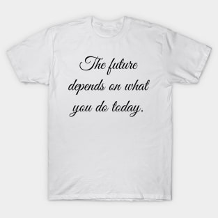 The future depends on what you do today. T-Shirt